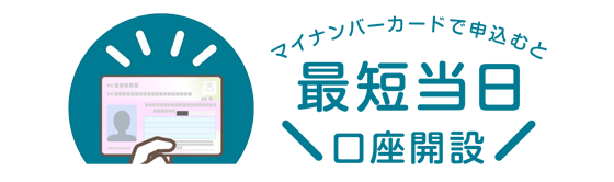 マイナンバーカードで申込むと最短当日口座開設