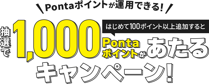 ＜はじめて100ポイント以上追加すると＞抽選で1,000Pontaポイントがあたるキャンペーン！