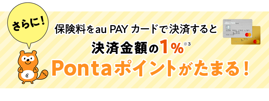 さらに保険料をau PAYカードで決済すると決済金額の1% Pontaポイントがたまる！