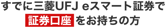 すでに三菱UFJ eスマート証券で証券口座をお持ちの方