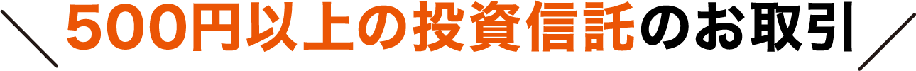 500円以上の投資信託のお取引