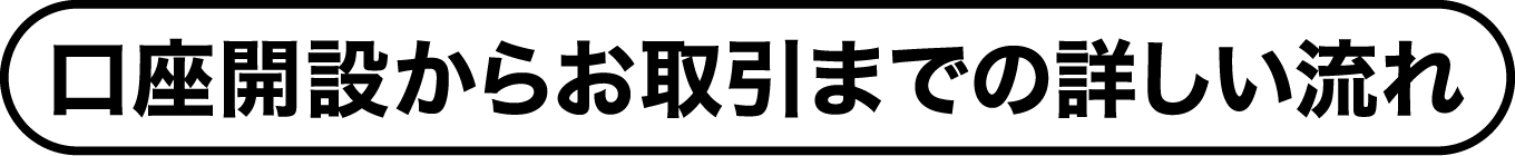 口座開設からお取引までの詳しい流れ