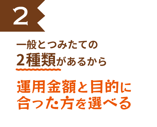 一般とつみたての2種類があるから運用金額と目的に合った方を選べる